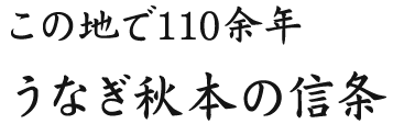 この地で110余年うなぎ秋本の信条