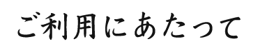 ご利用にあたって