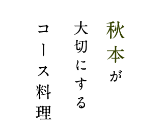 秋本が 大切にする コース料理