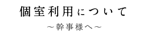 個室利用について幹事様へ